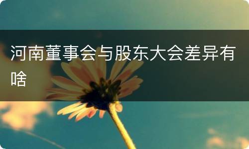 河南董事会与股东大会差异有啥