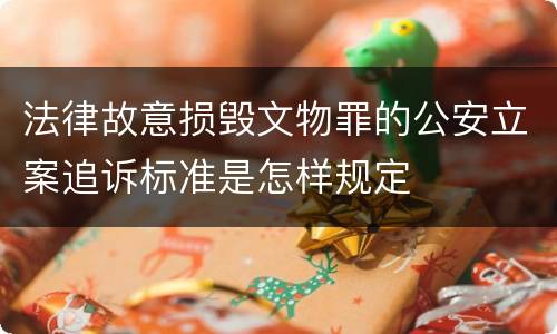 法律故意损毁文物罪的公安立案追诉标准是怎样规定