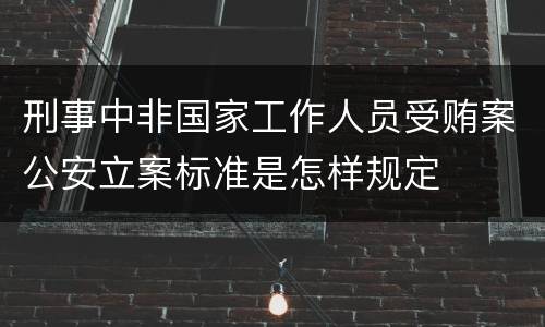 刑事中非国家工作人员受贿案公安立案标准是怎样规定