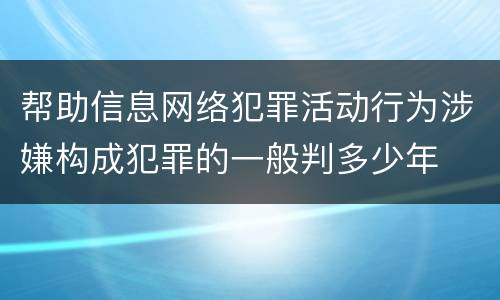 帮助信息网络犯罪活动行为涉嫌构成犯罪的一般判多少年