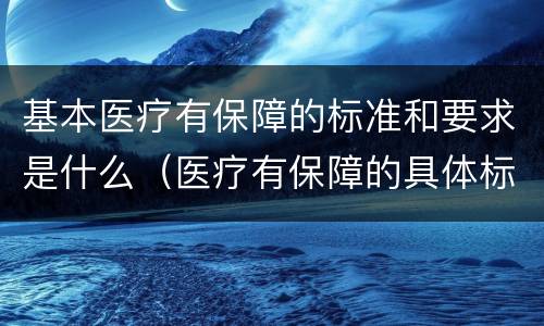 基本医疗有保障的标准和要求是什么（医疗有保障的具体标准）