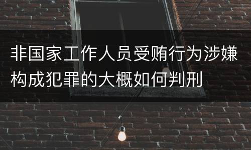 非国家工作人员受贿行为涉嫌构成犯罪的大概如何判刑