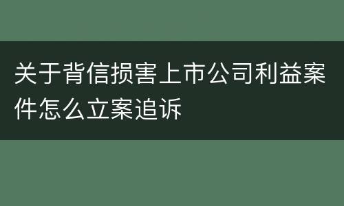 关于背信损害上市公司利益案件怎么立案追诉