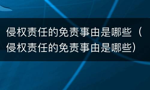 侵权责任的免责事由是哪些（侵权责任的免责事由是哪些）