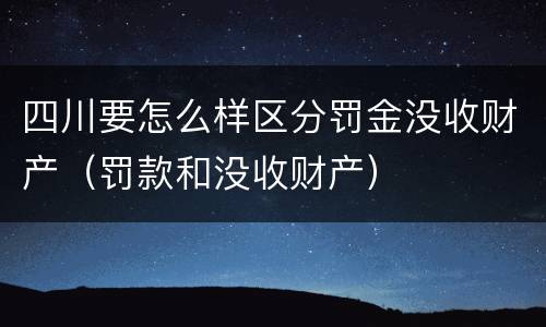 四川要怎么样区分罚金没收财产（罚款和没收财产）