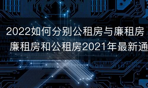 2022如何分别公租房与廉租房 廉租房和公租房2021年最新通知