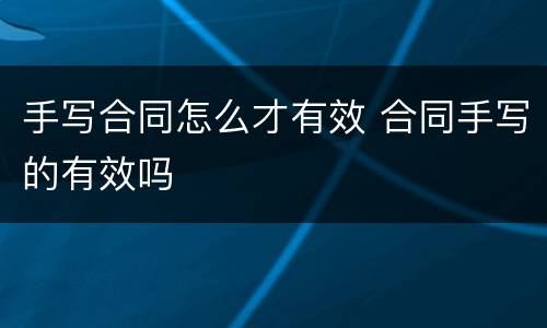 手写合同怎么才有效 合同手写的有效吗