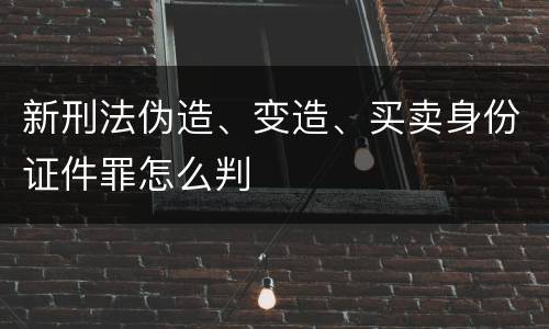 新刑法伪造、变造、买卖身份证件罪怎么判