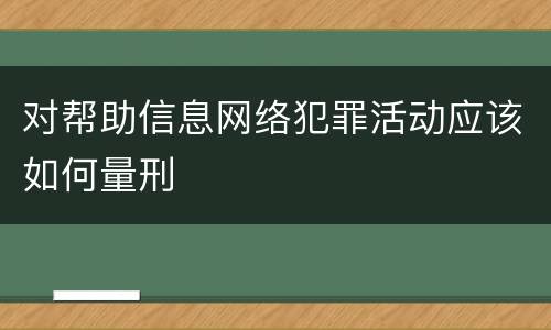 对帮助信息网络犯罪活动应该如何量刑