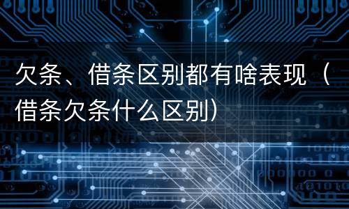 欠条、借条区别都有啥表现（借条欠条什么区别）