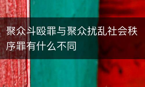 聚众斗殴罪与聚众扰乱社会秩序罪有什么不同