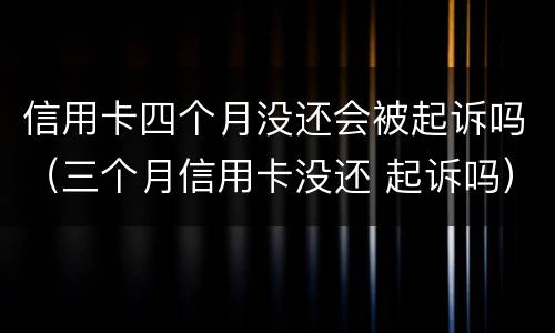 信用卡四个月没还会被起诉吗（三个月信用卡没还 起诉吗）