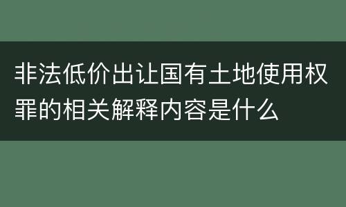 非法低价出让国有土地使用权罪的相关解释内容是什么