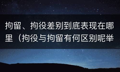 拘留、拘役差别到底表现在哪里（拘役与拘留有何区别呢举例说明）