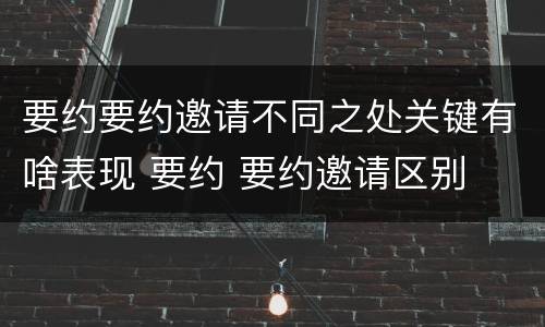 要约要约邀请不同之处关键有啥表现 要约 要约邀请区别