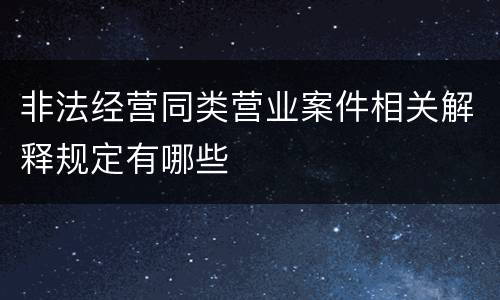 非法经营同类营业案件相关解释规定有哪些