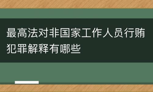 最高法对非国家工作人员行贿犯罪解释有哪些