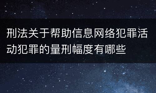 刑法关于帮助信息网络犯罪活动犯罪的量刑幅度有哪些
