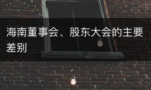 海南董事会、股东大会的主要差别