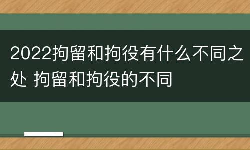 2022拘留和拘役有什么不同之处 拘留和拘役的不同