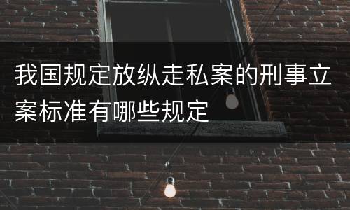 我国规定放纵走私案的刑事立案标准有哪些规定