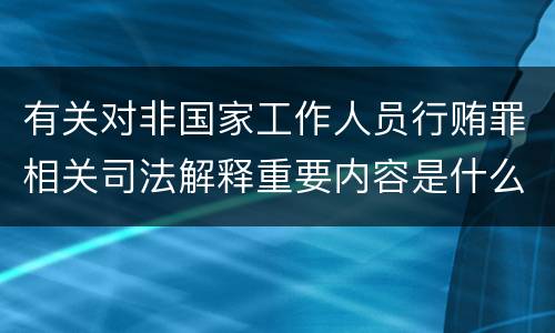 有关对非国家工作人员行贿罪相关司法解释重要内容是什么
