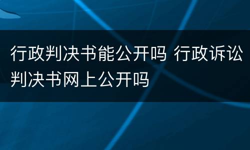 行政判决书能公开吗 行政诉讼判决书网上公开吗