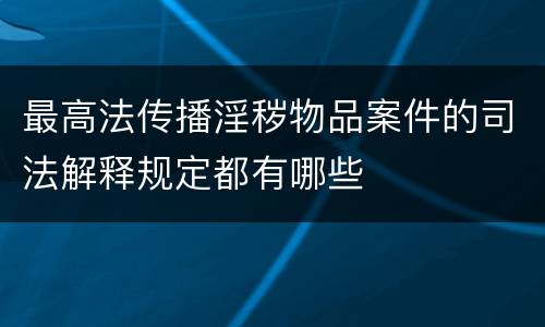 最高法传播淫秽物品案件的司法解释规定都有哪些