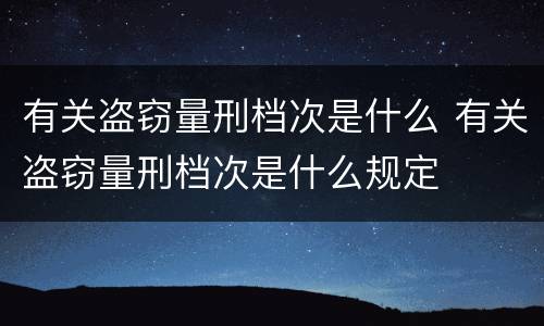 有关盗窃量刑档次是什么 有关盗窃量刑档次是什么规定