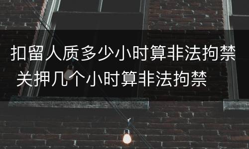 扣留人质多少小时算非法拘禁 关押几个小时算非法拘禁