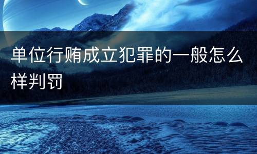 单位行贿成立犯罪的一般怎么样判罚