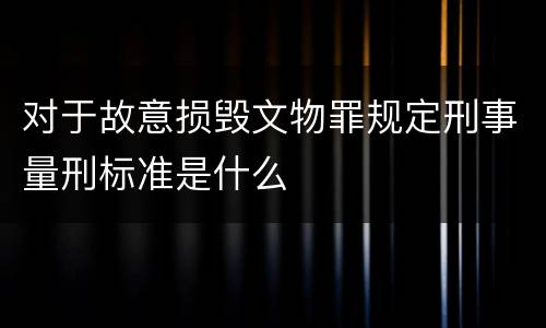 对于故意损毁文物罪规定刑事量刑标准是什么