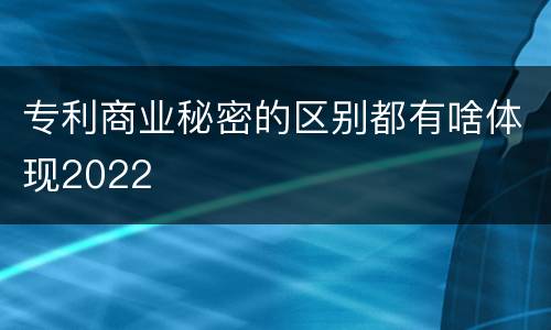 专利商业秘密的区别都有啥体现2022