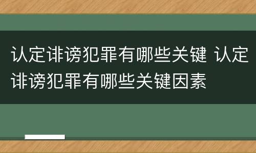认定诽谤犯罪有哪些关键 认定诽谤犯罪有哪些关键因素