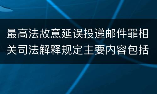 最高法故意延误投递邮件罪相关司法解释规定主要内容包括什么
