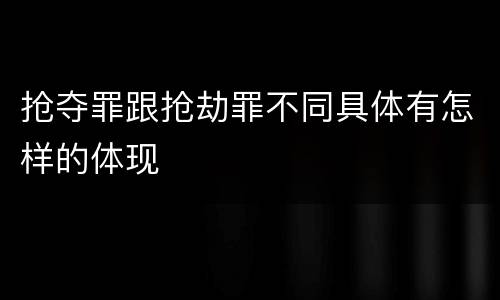 抢夺罪跟抢劫罪不同具体有怎样的体现
