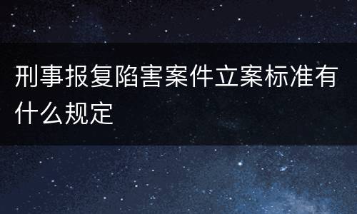 刑事报复陷害案件立案标准有什么规定