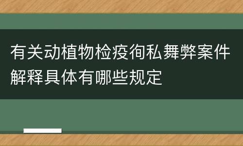 有关动植物检疫徇私舞弊案件解释具体有哪些规定