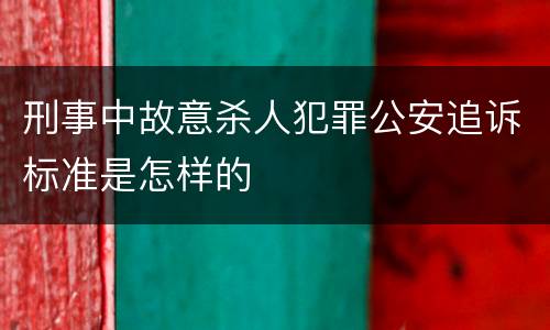 刑事中故意杀人犯罪公安追诉标准是怎样的