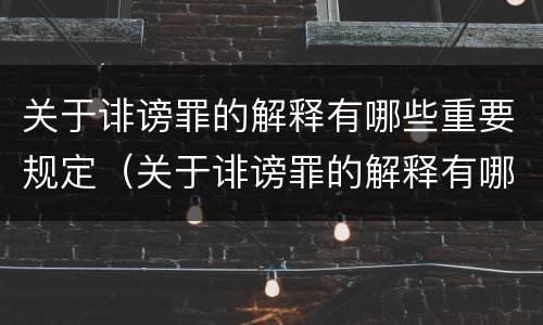 关于诽谤罪的解释有哪些重要规定（关于诽谤罪的解释有哪些重要规定呢）