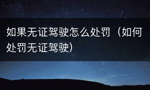 如果无证驾驶怎么处罚（如何处罚无证驾驶）