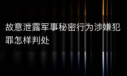 故意泄露军事秘密行为涉嫌犯罪怎样判处