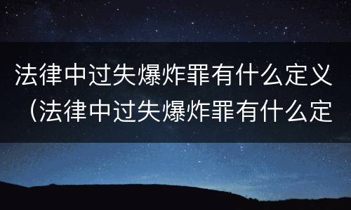 法律中过失爆炸罪有什么定义（法律中过失爆炸罪有什么定义吗）