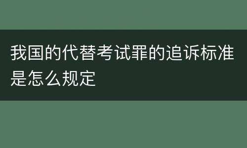 我国的代替考试罪的追诉标准是怎么规定