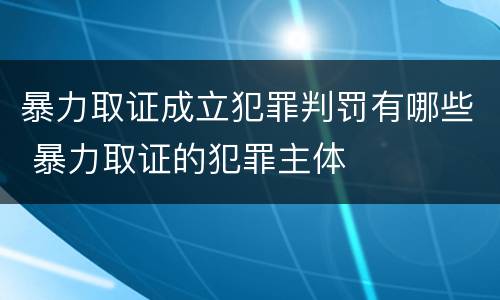 暴力取证成立犯罪判罚有哪些 暴力取证的犯罪主体