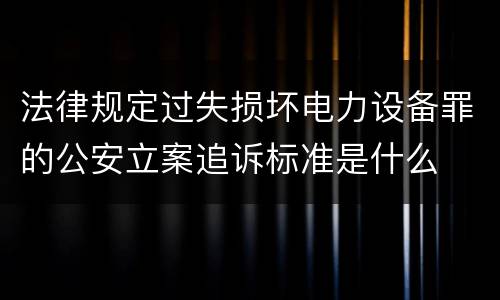 法律规定过失损坏电力设备罪的公安立案追诉标准是什么