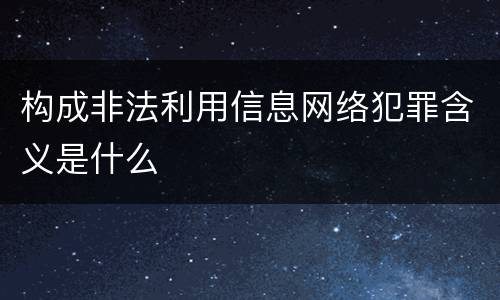 构成非法利用信息网络犯罪含义是什么