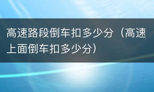 高速路段倒车扣多少分（高速上面倒车扣多少分）