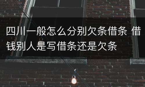 四川一般怎么分别欠条借条 借钱别人是写借条还是欠条