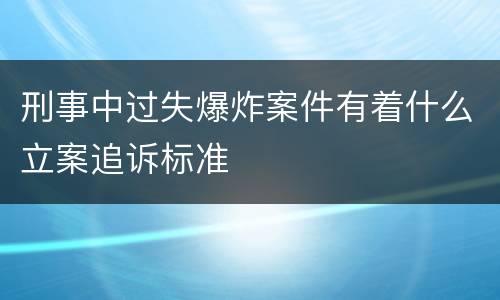 刑事中过失爆炸案件有着什么立案追诉标准